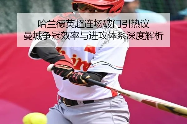 哈兰德英超连场破门引热议 曼城争冠效率与进攻体系深度解析